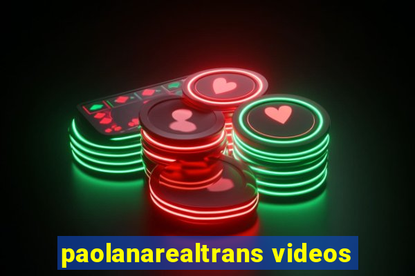 paolanarealtrans videos